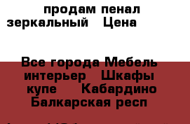 продам пенал зеркальный › Цена ­ 1 500 - Все города Мебель, интерьер » Шкафы, купе   . Кабардино-Балкарская респ.